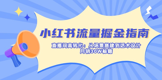 小红书流量掘金指南：直播间高转化：从场景搭建到话术设计，月销30W秘籍-孔明聊项目