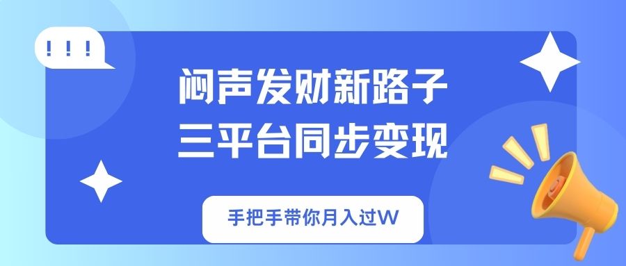 闷声发财新路子！三平台同步变现，手把手带你月入过W-孔明聊项目