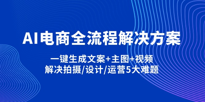 AI电商全流程解决方案,一键生成文案+主图+视频,解决拍摄/设计/运营5大难题-孔明聊项目