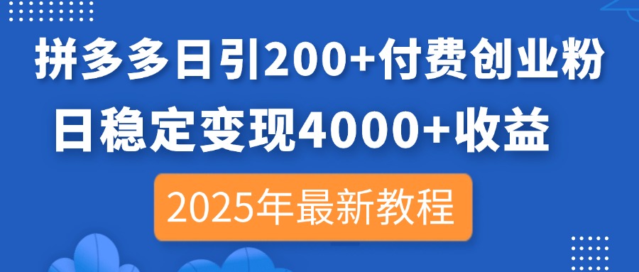 拼多多日引200+付费创业粉，日稳定变现4000+收益，2025年最新教程-孔明聊项目