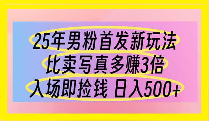 25年男粉首发新玩法 比卖写真赚的更多 入场即捡钱 日入500-孔明聊项目