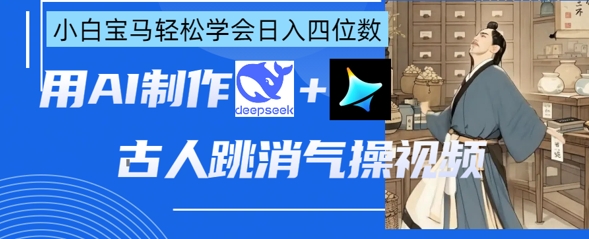 AI古人跳消气操视频制作，deepseek+即梦，小白宝马轻松学会日入四位数-孔明聊项目