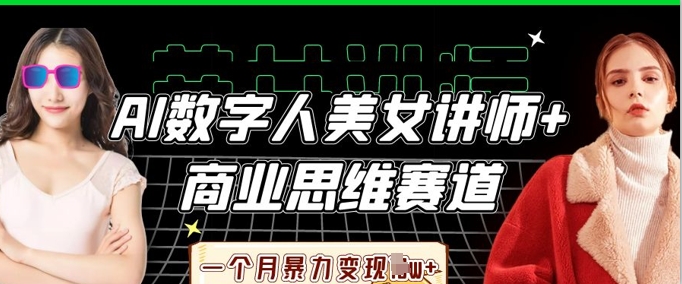 AI数字人美女讲师+商业思维赛道，一个月暴力变现过W+-孔明聊项目