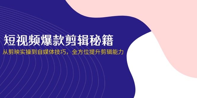 短视频爆款剪辑秘籍，从剪映实操到自媒体技巧，全方位提升剪辑能力-孔明聊项目