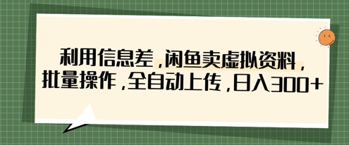 利用信息差，闲鱼卖虚拟资料，批量操作，全自动上传，日入3张-孔明聊项目