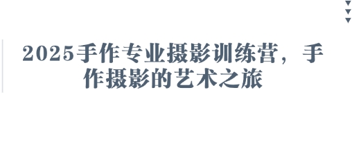 2025手作专业摄影训练营，手作摄影的艺术之旅-孔明聊项目