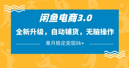 闲鱼电商3.0，全新升级，自动铺货，无脑操作，单月稳定变现8k+【揭秘】-孔明聊项目