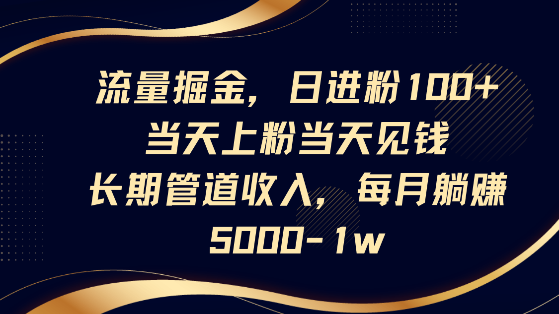 流量掘金，日进粉100+,当天上粉当天见钱，长期管道收入，每月躺赚5000-1w-孔明聊项目