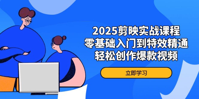 2025剪映实战课程，零基础入门到特效精通，轻松创作爆款视频-孔明聊项目