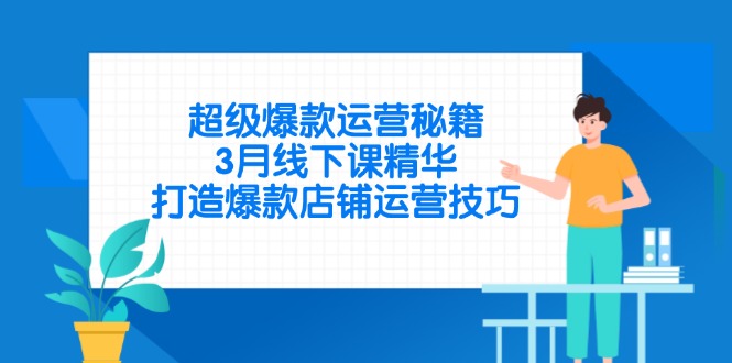 超级爆款运营秘籍，3月线下课精华，打造爆款店铺运营技巧-孔明聊项目