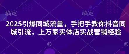 2025引爆同城流量，手把手教你抖音同城引流，上万家实体店实战营销经验-孔明聊项目