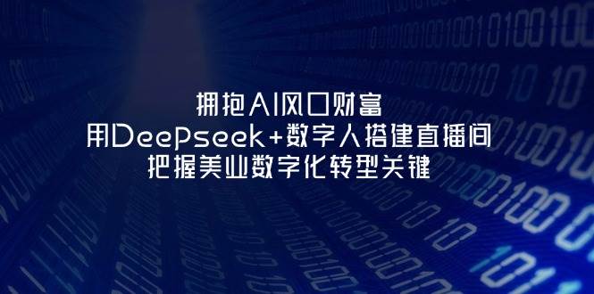拥抱AI风口财富：用Deepseek+数字人搭建直播间，把握美业数字化转型关键-孔明聊项目