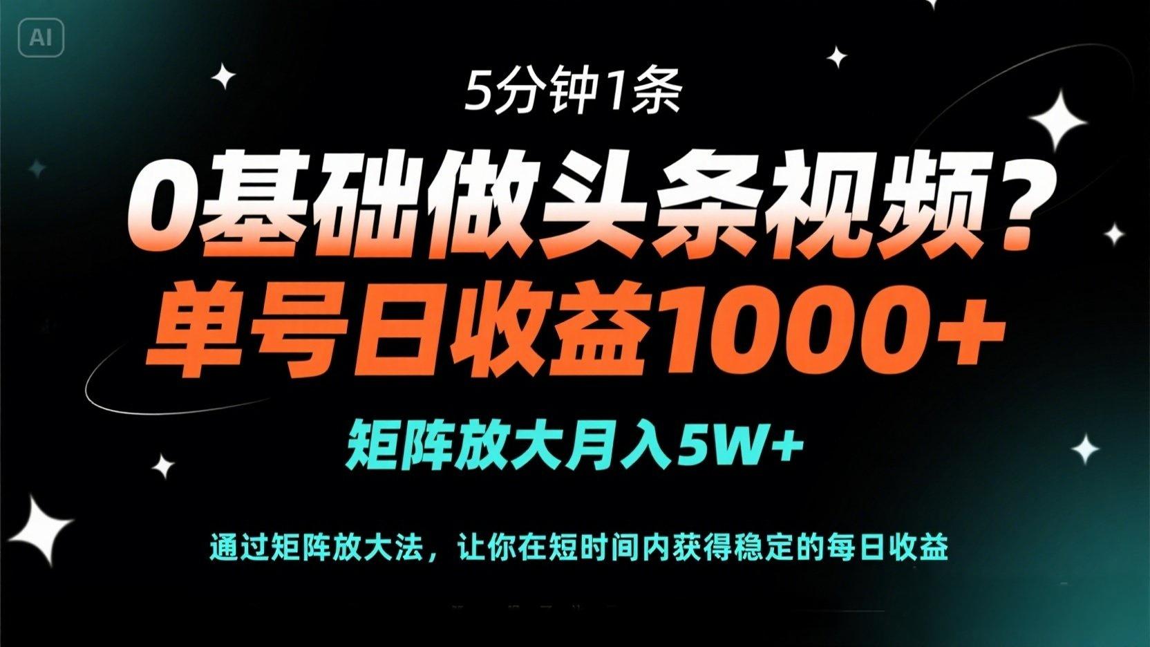 0基础做头条视频？5分钟1条，单号日收益1000+，矩阵放大月入5W+-孔明聊项目