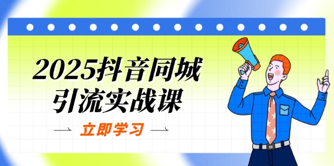2025抖音同城引流实战课:单店模型+团购爆款逻辑,快速提升POI热度分-孔明聊项目