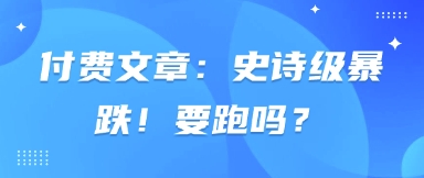付费文章：史诗级暴跌！要跑吗？-孔明聊项目
