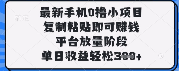 最新手机0撸小项目，复制粘贴即可挣钱，平台放量阶段，单日收益轻松3张+【揭秘】-孔明聊项目