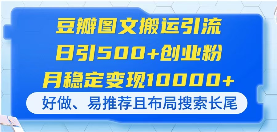 豆瓣图文搬运引流，日引500+创业粉，月稳定变现10000+，好做、易推荐且…-孔明聊项目