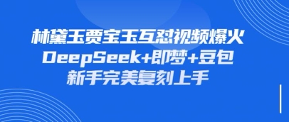 持续爆火的林黛玉贾宝玉互怼视频，比爽文还好看，利用DeepSeek+即梦+豆包就可以完美复刻-孔明聊项目