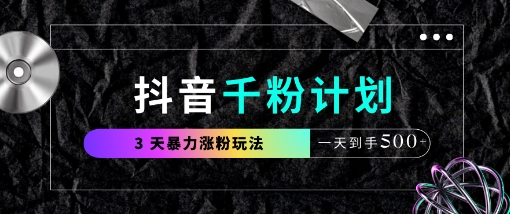 抖音千粉计划，最新玩法三天暴力涨千粉，一天到手5张-孔明聊项目