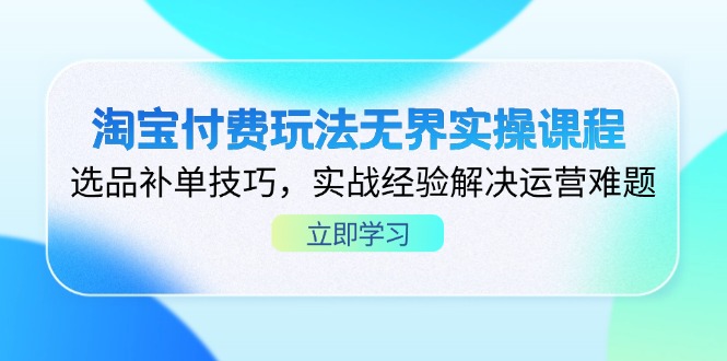 淘宝付费玩法无界实操课程，选品补单技巧，实战经验解决运营难题-孔明聊项目