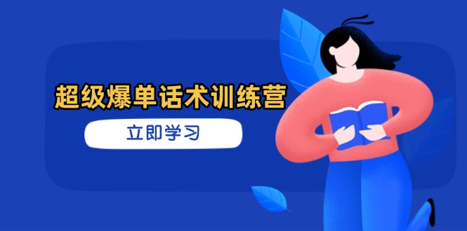 超级爆单话术训练营，掌握高效销售技巧，轻松实现订单爆发-孔明聊项目