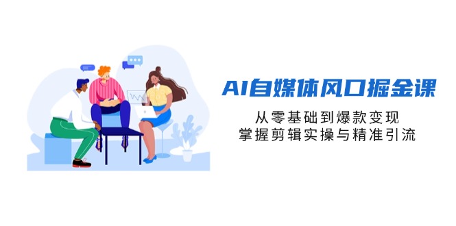 AI自媒体风口掘金课，从零基础到爆款变现，掌握剪辑实操与精准引流-孔明聊项目