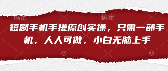 短剧手机手搓原创实操，只需一部手机，人人可做，小白无脑上手-孔明聊项目