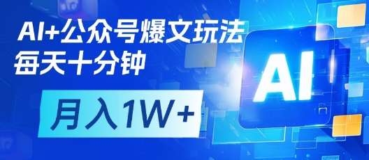 AI+公众号爆文玩法,每天十分钟,批量矩阵操作,月入1W+-孔明聊项目