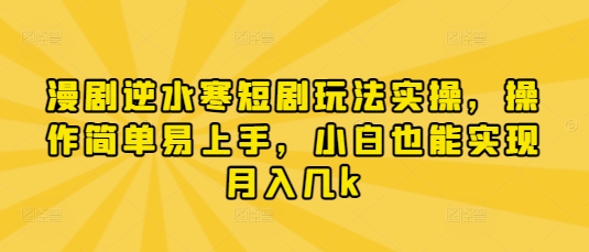 漫剧逆水寒短剧玩法实操，操作简单易上手，小白也能实现月入几k-孔明聊项目