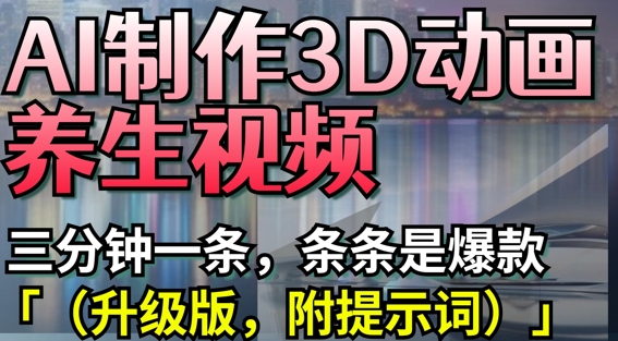 AI制作3D动画养生视频，三分钟一条，条条是爆款(升级版，附提示词)-孔明聊项目