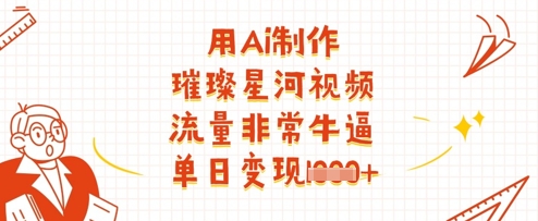 用Ai制作璀璨星河视频，流量非常牛逼，单日变现多张-孔明聊项目