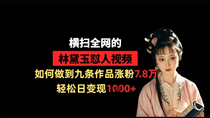 横扫全网的林黛玉怼人视频，如何做到九条作品涨粉7.8万，轻松日变现1k-孔明聊项目