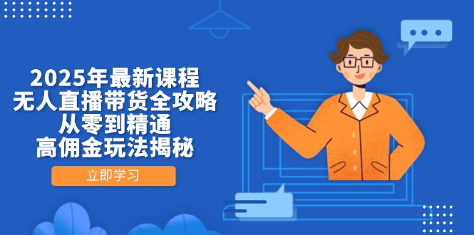 2025年最新课程，无人直播带货全攻略，从零到精通，高佣金玩法揭秘-孔明聊项目