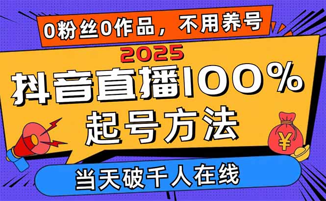 2025抖音直播100%起号方法，0粉丝0作品当天破千人在线 可配合多种变现方式-孔明聊项目