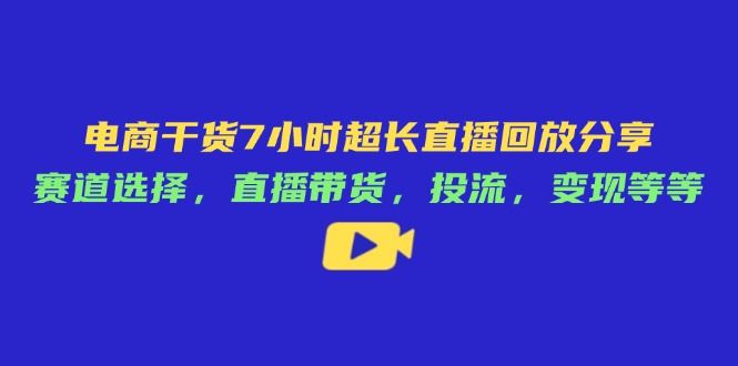 电商干货7小时超长直播回放分享：赛道选择，直播带货，投流，变现等等-孔明聊项目