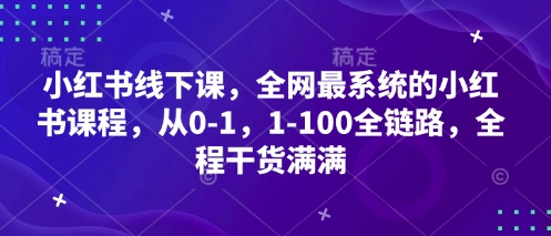 小红书线下课，全网最系统的小红书课程，从0-1，1-100全链路，全程干货满满-孔明聊项目