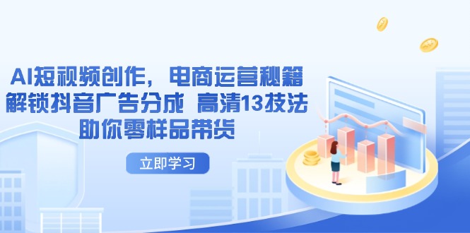 AI短视频创作，电商运营秘籍，解锁抖音广告分成 高清13技法助你零样品带货-孔明聊项目