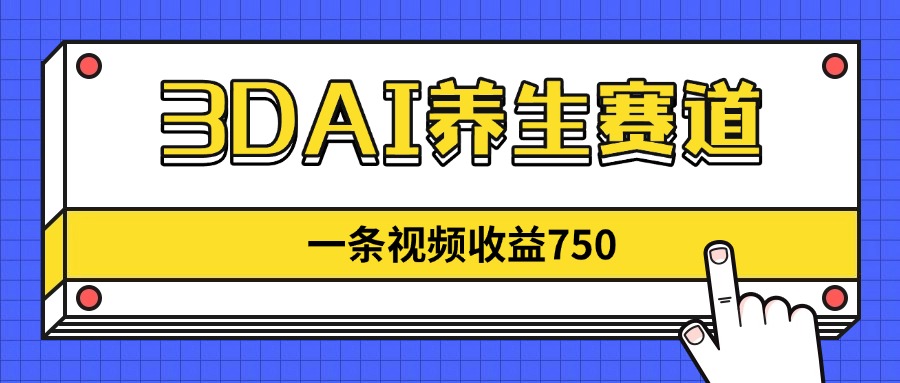3DAI养生赛道，一条视频赚了750，新蓝海，目前做的人不多！-孔明聊项目