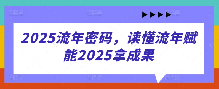 2025流年密码，读懂流年赋能2025拿成果-孔明聊项目