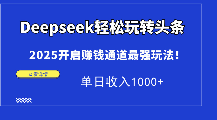 Deepseek轻松玩转头条，2025开启赚钱通道最强玩法！单日收入1000+-孔明聊项目
