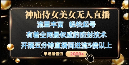 神庙侍女美女无人直播，轻松起号，有着全网最权威的防封技术，单场撸音浪1k+-孔明聊项目