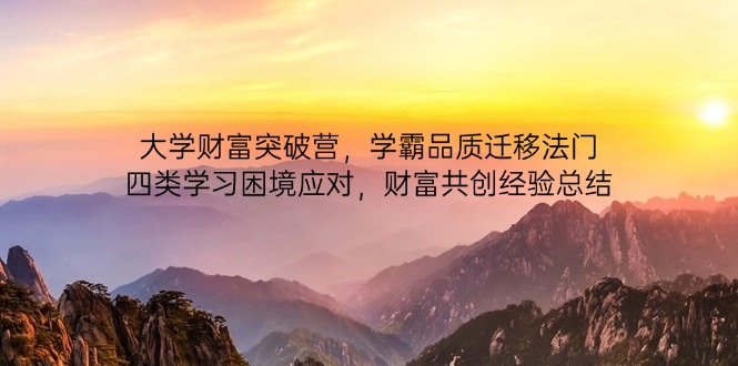 大学财富突破营，学霸品质迁移法门，四类学习困境应对，财富共创经验总结-孔明聊项目