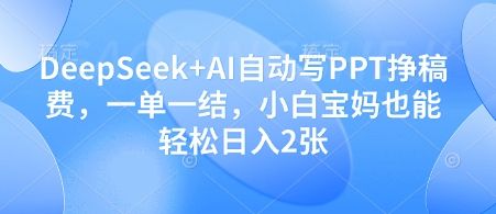 DeepSeek+AI自动写PPT挣稿费，一单一结，小白宝妈也能轻松日入2张-孔明聊项目