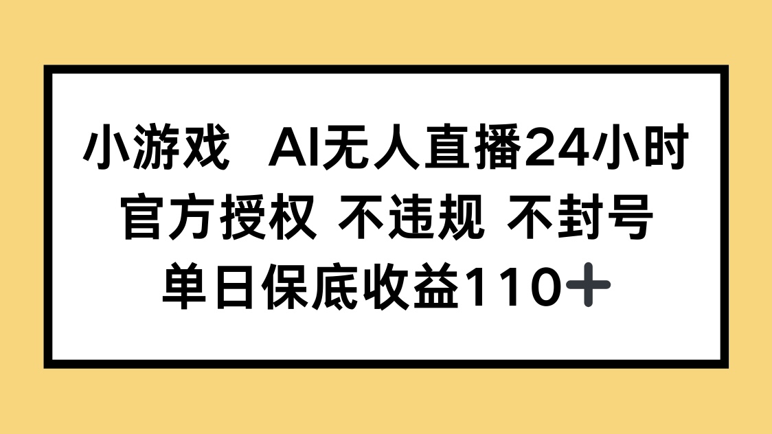 小游戏AI无人直播，官方授权 不违规 不封号，单日保底收益110+-孔明聊项目
