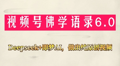 视频号佛学禅语6.0，用Deepseek+即梦ai，做纯原创视频，新手小白，也能月入1W+-孔明聊项目