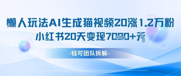 懒人玩法AI生成猫咪图片视频，20涨1.2W万粉，小红书商单20天变现7k-孔明聊项目