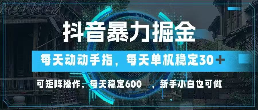 抖音暴力掘金，动动手指就可以，单机30+，可矩阵操作，每天稳定600+，…-孔明聊项目
