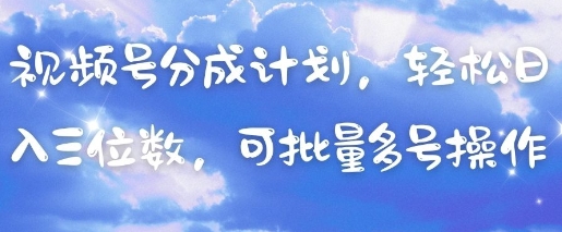 视频号分成计划，轻松日入三位数，可批量多号操作-孔明聊项目