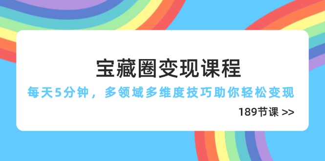 宝藏圈变现课程，每天5分钟，多领域多维度技巧助你轻松变现(189节-孔明聊项目