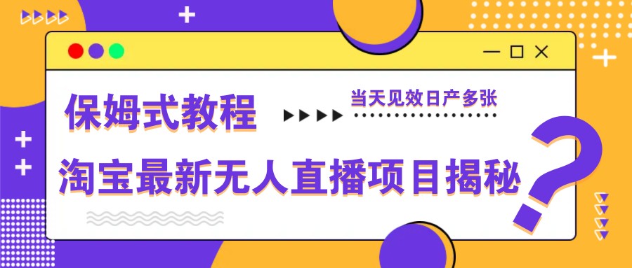 淘宝最新无人直播项目揭秘,保姆式教程,当天见效日产多张-孔明聊项目